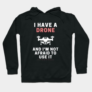 I Have a Drone and I'm Not Afraid To Use It Hoodie